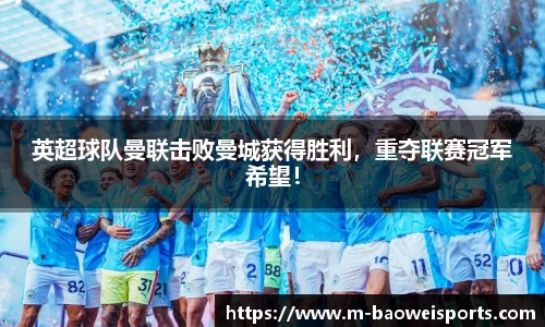 英超球队曼联击败曼城获得胜利，重夺联赛冠军希望！