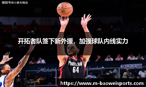 开拓者队签下新外援，加强球队内线实力