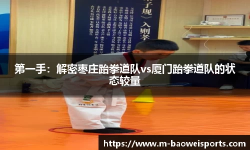 第一手：解密枣庄跆拳道队vs厦门跆拳道队的状态较量