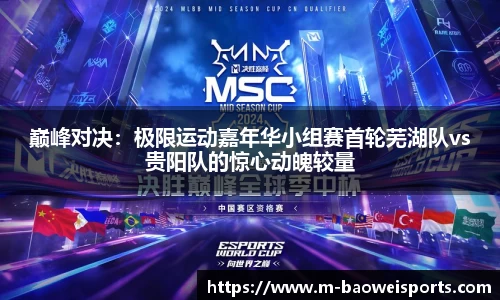 巅峰对决：极限运动嘉年华小组赛首轮芜湖队vs贵阳队的惊心动魄较量