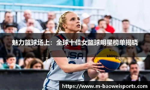 魅力篮球场上：全球十佳女篮球明星榜单揭晓