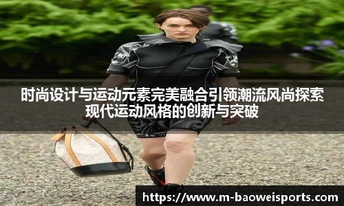 时尚设计与运动元素完美融合引领潮流风尚探索现代运动风格的创新与突破